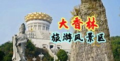 女人鸡巴免费视频中国浙江-绍兴大香林旅游风景区